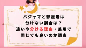 パジャマと部屋着は分けない割合は？違いや分ける理由・兼用で同じでも良いのか調査